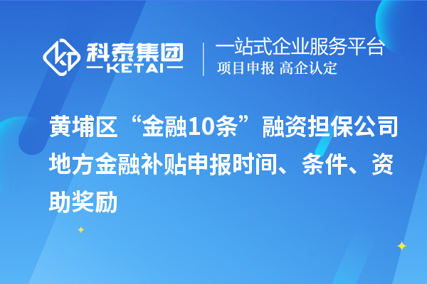 黄埔区“金融10条”融资担保公司地方金融补贴申报时间、条件、资助奖励
