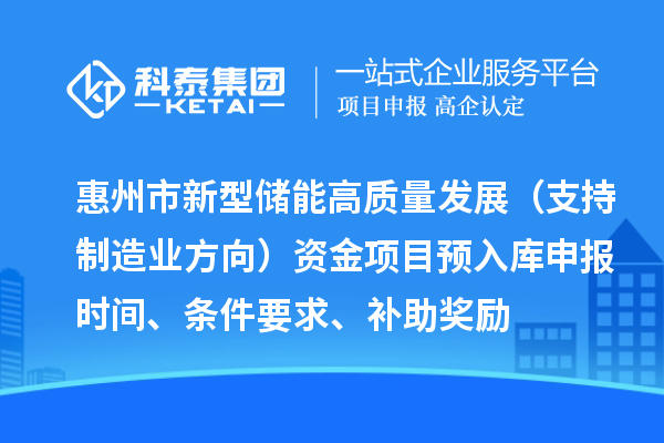 惠州市新型储能高质量发展（支持制造业方向）资金项目预入库申报时间、条件要求、补助奖励