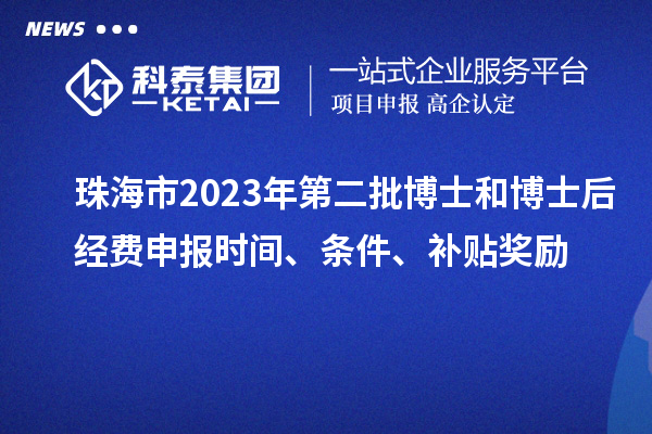 珠海市2023年第二批博士和博士后经费申报时间、条件、补贴奖励