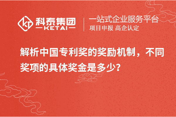 解析中国专利奖的奖励机制，不同奖项的具体奖金是多少？