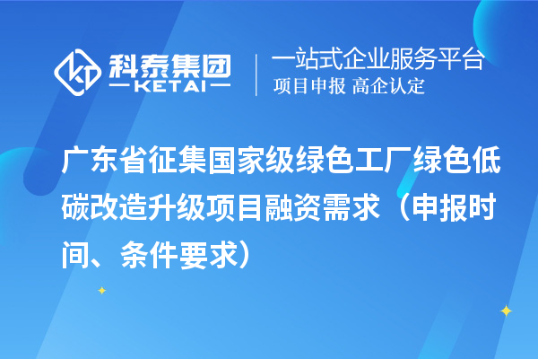 广东省征集国家级绿色工厂绿色低碳改造升级项目融资需求（申报时间、条件要求）