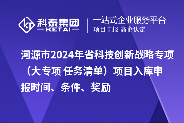 河源市2024年省科技创新战略专项（大专项+任务清单）项目入库申报时间、条件、奖励