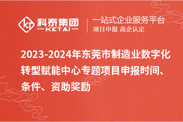 2023-2024年东莞市制造业数字化转型赋能中心专题<a href=http://www.1ys1w.cn/shenbao.html target=_blank class=infotextkey>项目申报</a>时间、条件、资助奖励