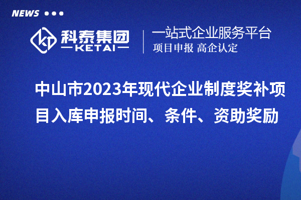 中山市2023年现代企业制度奖补项目入库申报时间、条件、资助奖励