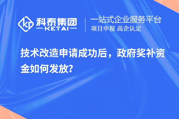 技术改造申请成功后，政府奖补资金如何发放？