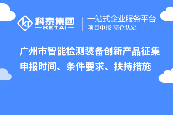 广州市智能检测装备创新产品征集申报时间、条件要求、扶持措施