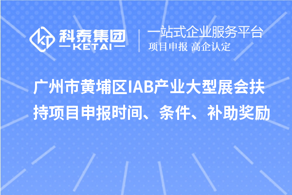 广州市黄埔区IAB产业大型展会扶持项目申报时间、条件、补助奖励
