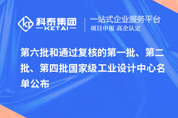 第六批和通过复核的第一批、第二批、第四批国家级工业设计中心名单公布