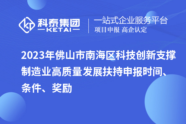 2023年佛山市南海区科技创新支撑制造业高质量发展扶持申报时间、条件、奖励