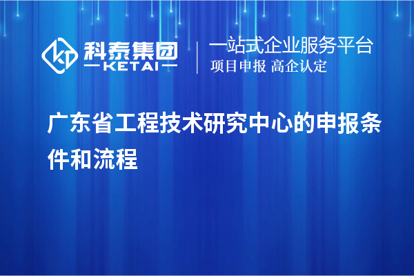 <a href=http://www.1ys1w.cn/fuwu/gongchengzhongxin.html target=_blank class=infotextkey>广东省工程技术研究中心</a>的申报条件和流程