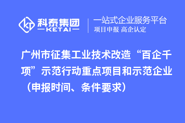 广州市征集工业技术改造“百企千项”示范行动重点项目和示范企业（申报时间、条件要求）
