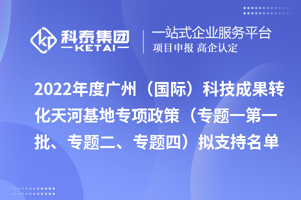 2022年度广州（国际）科技成果转化天河基地专项政策（专题一第一批、专题二、专题四）拟支持名单公示