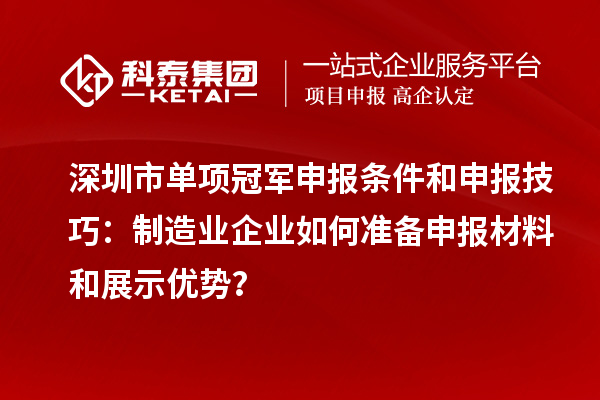 深圳市单项冠军申报条件和申报技巧：制造业企业如何准备申报材料和展示优势？