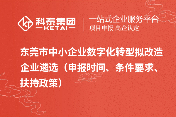 东莞市中小企业数字化转型拟改造企业遴?。ㄉ瓯ㄊ奔?、条件要求、扶持政策）