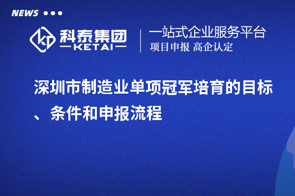 深圳市制造业单项冠军培育的目标、条件和申报流程