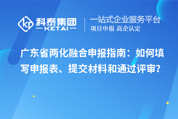 广东省两化融合申报指南：如何填写申报表、提交材料和通过评审？