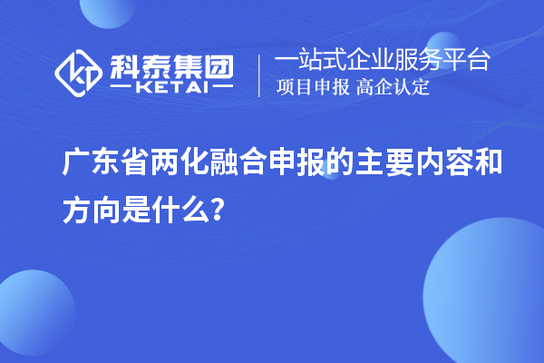 广东省两化融合申报的主要内容和方向是什么？