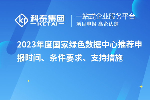 2023年度国家绿色数据中心推荐申报时间、条件要求、支持措施
