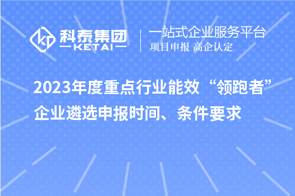2023年度重点行业能效“领跑者”企业遴选申报时间、条件要求