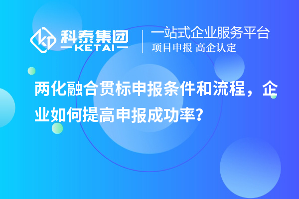 两化融合贯标申报条件和流程，企业如何提高申报成功率？