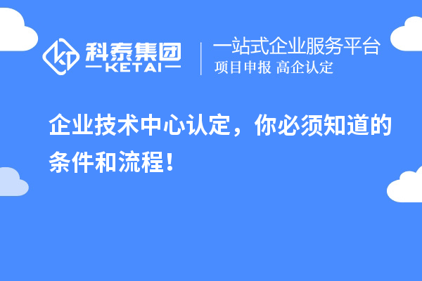 企业技术中心认定，你必须知道的条件和流程！