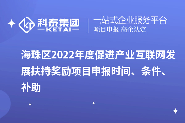 海珠区2022年度促进产业互联网发展扶持奖励项目申报时间、条件、补助