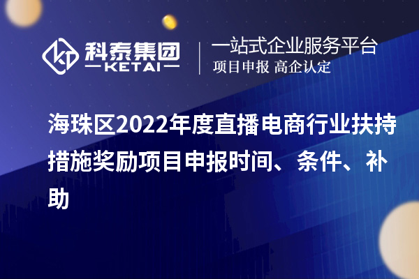 海珠区2022年度直播电商行业扶持措施奖励项目申报时间、条件、补助