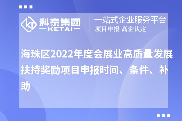 海珠区2022年度会展业高质量发展扶持奖励项目申报时间、条件、补助