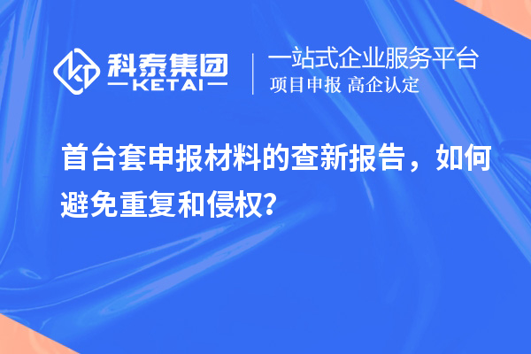 首台套申报材料的查新报告，如何避免重复和侵权？