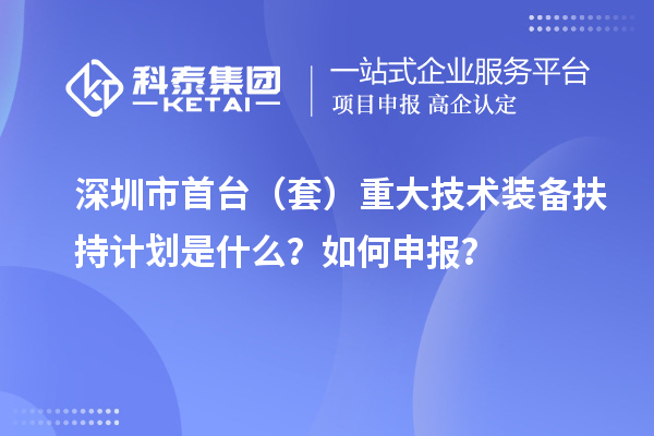 深圳市首台（套）重大技术装备扶持计划是什么？如何申报？