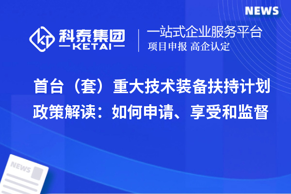 首台（套）重大技术装备扶持计划政策解读：如何申请、享受和监督