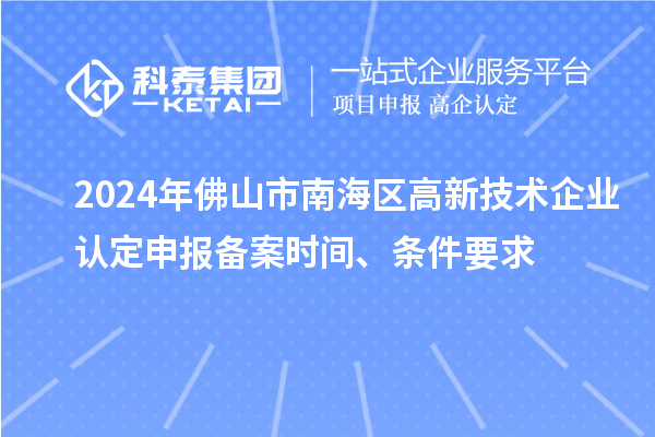 2024年佛山市南海区高新技术企业认定申报备案时间、条件要求