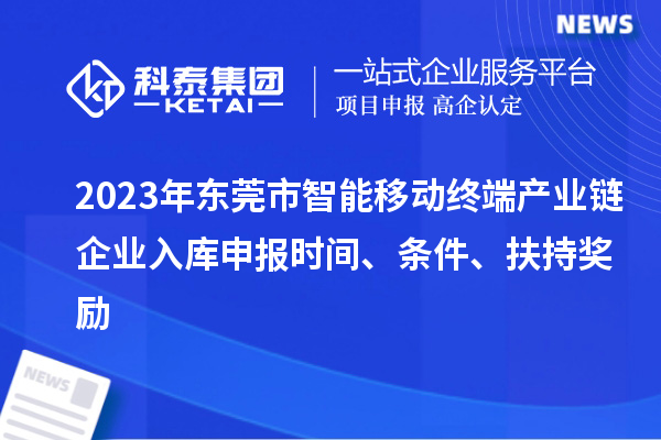 2023年东莞市智能移动终端产业链企业入库申报时间、条件、扶持奖励