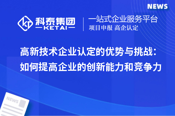 高新技术企业认定的优势与挑战：如何提高企业的创新能力和竞争力