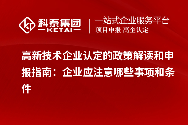 高新技术企业认定的政策解读和申报指南：企业应注意哪些事项和条件