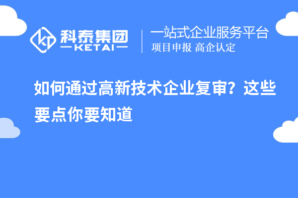 如何通过高新技术企业复审？这些要点你要知道