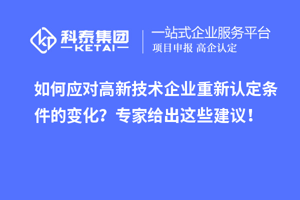 如何应对高新技术企业重新认定条件的变化？专家给出这些建议！