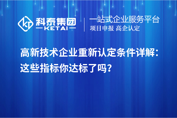 高新技术企业重新认定条件详解：这些指标你达标了吗？