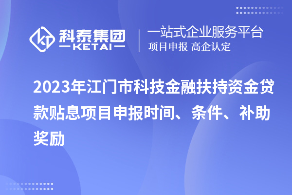 2023年江门市科技金融扶持资金贷款贴息<a href=http://www.1ys1w.cn/shenbao.html target=_blank class=infotextkey>项目申报</a>时间、条件、补助奖励