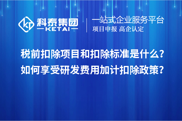 税前扣除项目和扣除标准是什么？如何享受研发费用加计扣除政策？