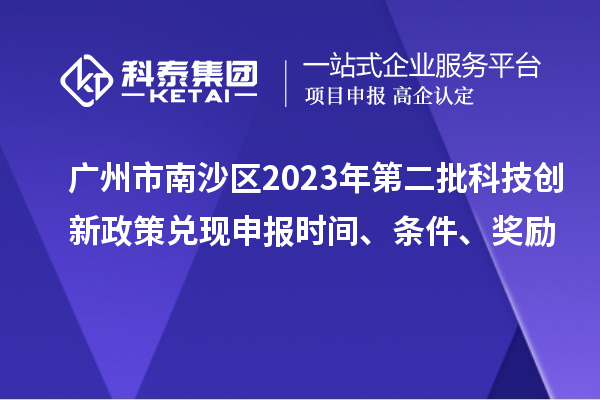 广州市南沙区2023年第二批科技创新政策兑现申报时间、条件、奖励