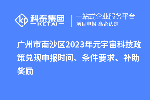广州市南沙区2023年元宇宙科技政策兑现申报时间、条件要求、补助奖励