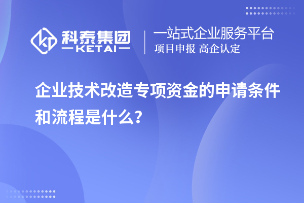 企业技术改造专项资金的申请条件和流程是什么？
