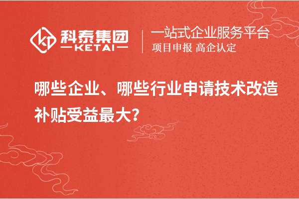 哪些企业、哪些行业申请技术改造补贴受益最大？