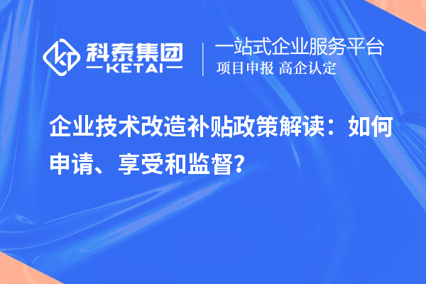 企业技术改造补贴政策解读：如何申请、享受和监督？