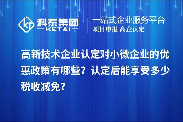 <a href=http://www.1ys1w.cn target=_blank class=infotextkey>高新技术企业认定</a>对小微企业的优惠政策有哪些？认定后能享受多少税收减免？