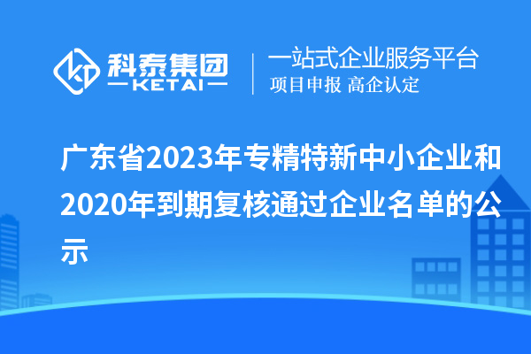 广东省2023年专精特新中小企业和2020年到期复核通过企业名单的公示