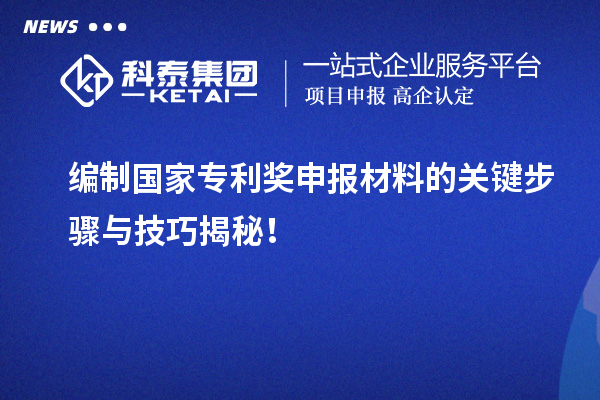 编制国家专利奖申报材料的关键步骤与技巧揭秘！