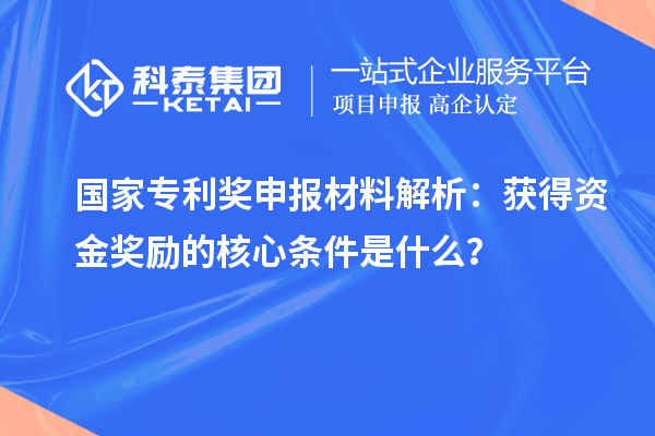 国家专利奖申报材料解析：获得资金奖励的核心条件是什么？