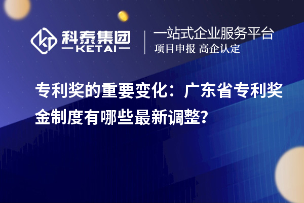 专利奖的重要变化：广东省专利奖金制度有哪些最新调整？